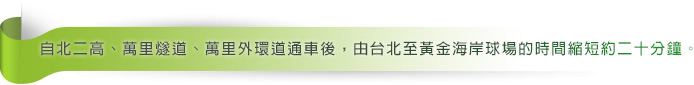 自北二高、萬里燧道、萬里外環道通車後，由台北至黃金海岸高爾夫球場的時間縮短約二十分鐘。